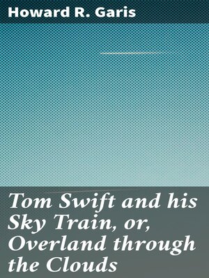 cover image of Tom Swift and his Sky Train, or, Overland through the Clouds